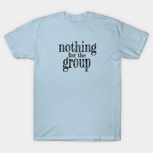 Nothing for the Group T-Shirt